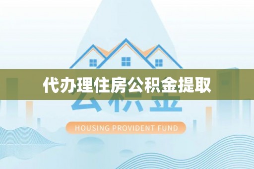 南宫代办理住房公积金提取