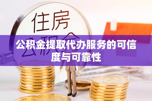 南宫公积金提取代办服务的可信度与可靠性
