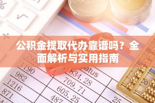 南宫公积金提取代办靠谱吗？全面解析与实用指南