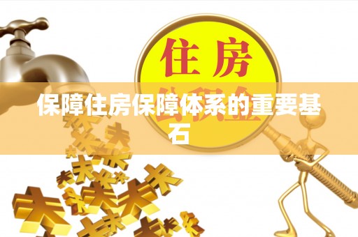 南宫保障住房保障体系的重要基石