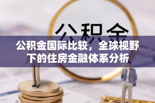 南宫公积金国际比较，全球视野下的住房金融体系分析