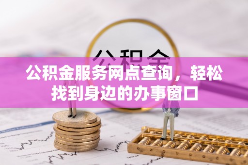 南宫公积金服务网点查询，轻松找到身边的办事窗口